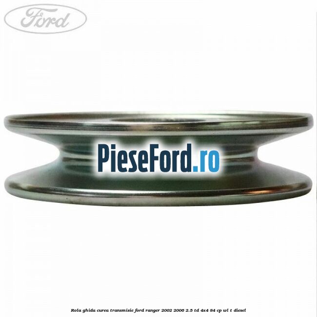 Rola ghida curea transmisie Ford Ranger 2002-2006 2.5 TD 4x4 84 cp Rola ghida curea transmisie Ford Ranger 2002-2006 2.5 TD 4x4 84 cp WL-T diesel