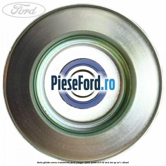 Rola ghida curea transmisie Ford Ranger 2002-2006 2.5 TD 4x4 84 cp Rola ghida curea transmisie Ford Ranger 2002-2006 2.5 TD 4x4 84 cp WL-T diesel