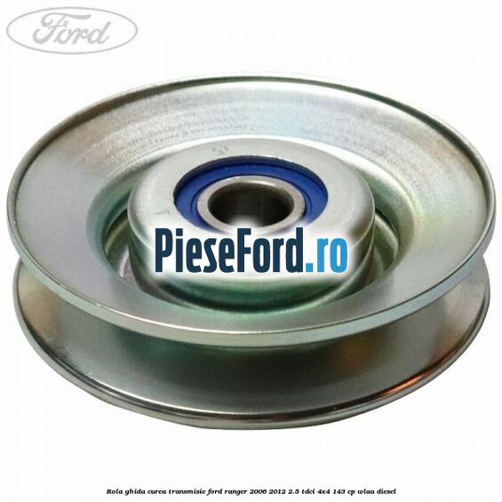 Rola ghida curea transmisie Ford Ranger 2006-2012 2.5 TDCi 4x4 143 cp WLAA diesel