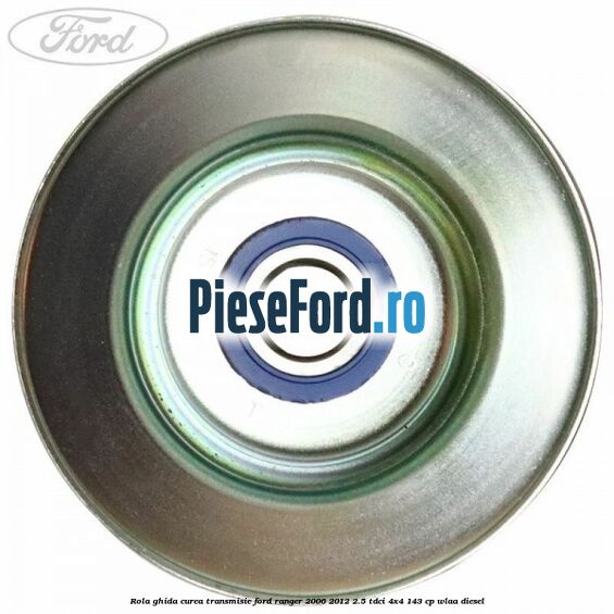 Rola ghida curea transmisie Ford Ranger 2006-2012 2.5 TDCi 4x4 143 cp WLAA diesel