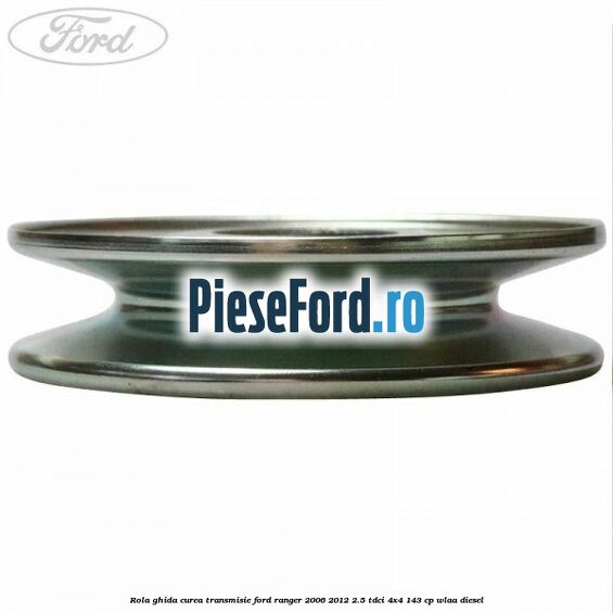 Rola ghida curea transmisie Ford Ranger 2006-2012 2.5 TDCi 4x4 143 cp WLAA diesel