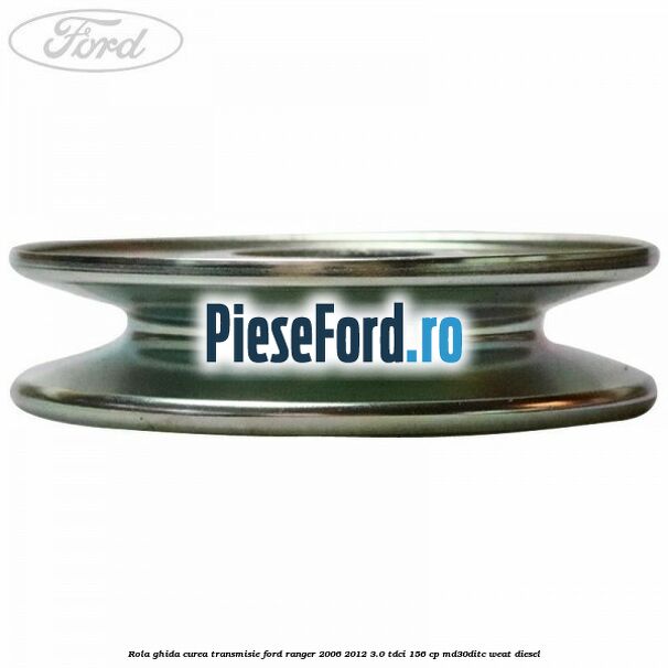 Rola ghida curea transmisie Ford Ranger 2006-2012 3.0 TDCi 156 cp MD30DITC, WEAT diesel