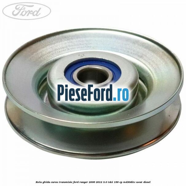 Rola ghida curea transmisie Ford Ranger 2006-2012 3.0 TDCi 156 cp MD30DITC, WEAT diesel