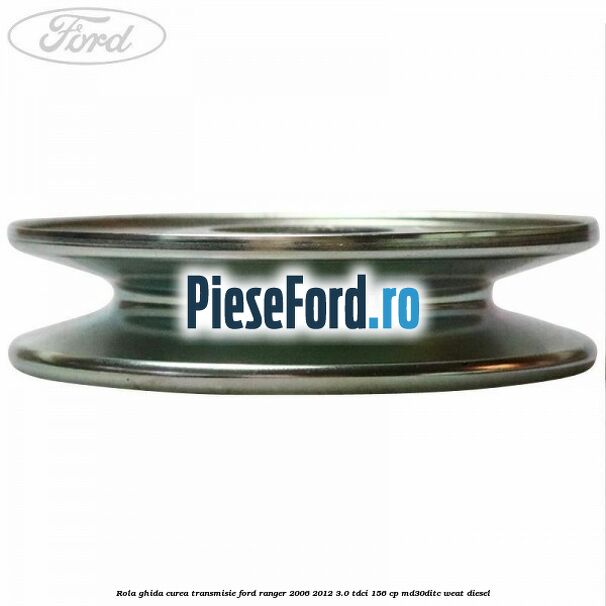 Rola ghida curea transmisie Ford Ranger 2006-2012 3.0 TDCi 156 cp MD30DITC, WEAT diesel