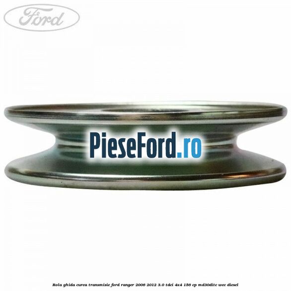 Rola ghida curea transmisie Ford Ranger 2006-2012 3.0 TDCi 4x4 156 cp Rola ghida curea transmisie Ford Ranger 2006-2012 3.0 TDCi 4x4 156 cp MD30DITC, WEC diesel