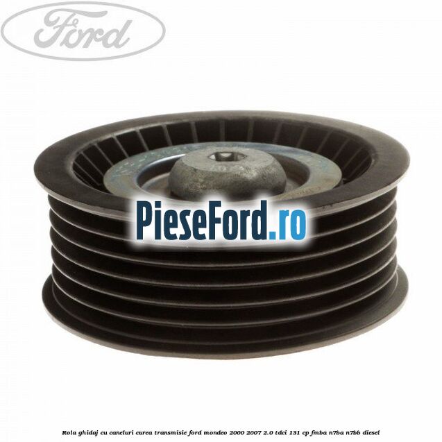 Rola ghidaj cu caneluri curea transmisie Ford Mondeo 2000-2007 2.0 TDCi 131 cp FMBA, N7BA, N7BB diesel