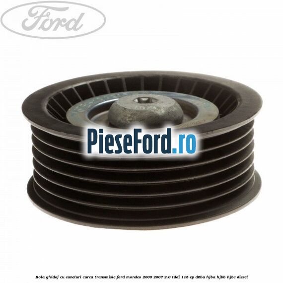 Rola ghidaj cu caneluri curea transmisie Ford Mondeo 2000-2007 2.0 TDDI 115 cp D6BA, HJBA, HJBB, HJBC diesel