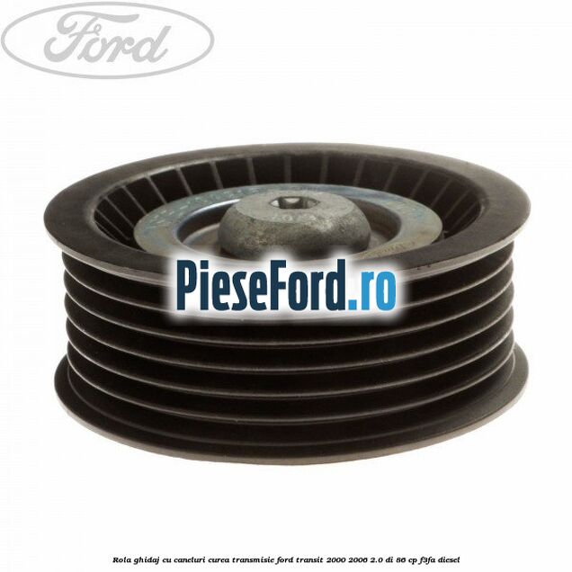 Rola ghidaj cu caneluri curea transmisie Ford Transit 2000-2006 2.0 DI 86 cp F3FA diesel