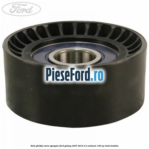 Rola ghidaj curea agregate Ford Galaxy 2007-2014 2.0 EcoBoost 199 cp TNWB benzina