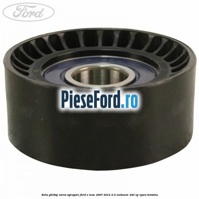 Rola ghidaj curea agregate Ford S-Max 2007-2014 2.0 EcoBoost 240 cp Rola ghidaj curea agregate Ford S-Max 2007-2014 2.0 EcoBoost 240 cp TPWA benzina