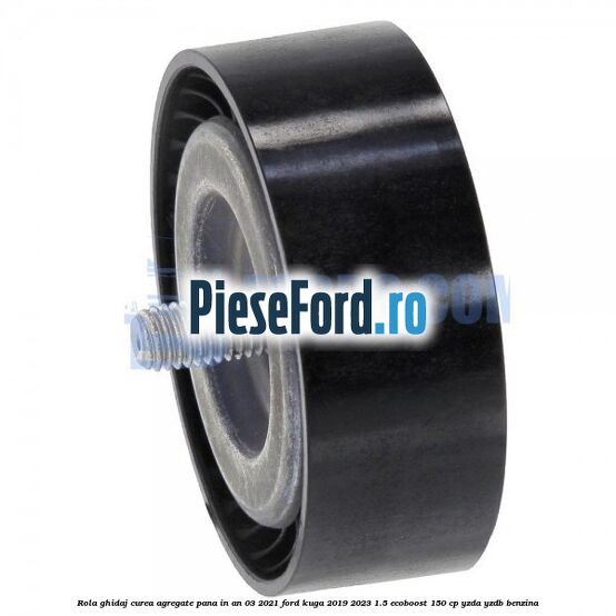 Rola ghidaj curea agregate pana in an 03/2021 Ford Kuga 2019-2023 1.5 EcoBoost 150 cp YZDA, YZDB benzina