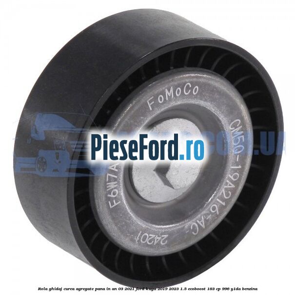 Rola ghidaj curea agregate pana in an 03/2021 Ford Kuga 2019-2023 1.5 EcoBoost 183 cp 996, Y1DA benzina