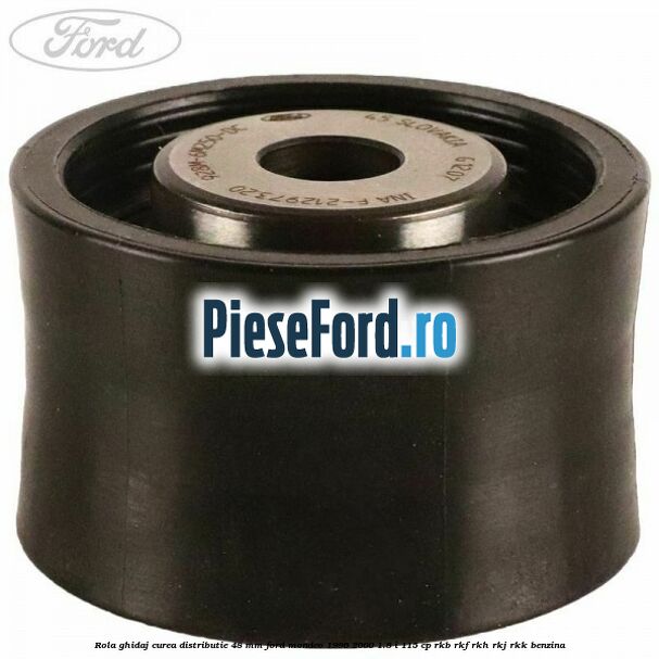 Rola ghidaj curea distributie 48 mm Ford Mondeo 1996-2000 1.8 i 115 cp Rola ghidaj curea distributie 48 mm Ford Mondeo 1996-2000 1.8 i 115 cp RKB, RKF, RKH, RKJ, RKK benzina