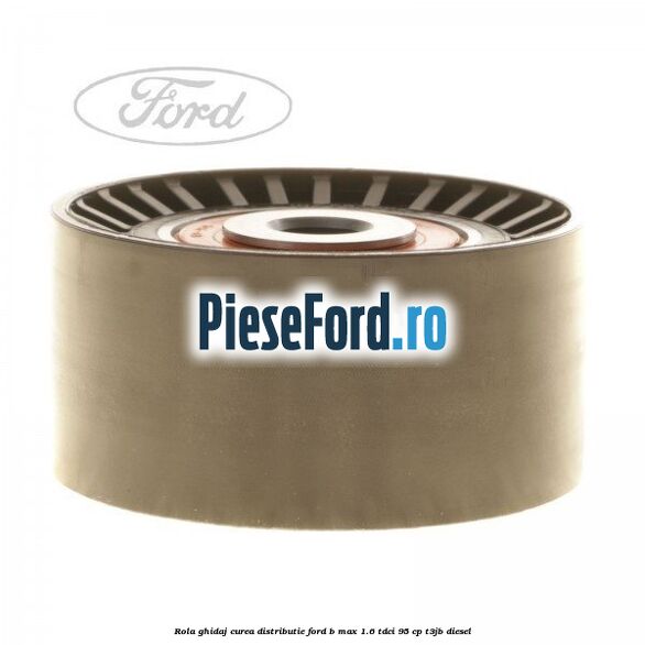 Rola ghidaj curea distributie Ford B-Max 1.6 TDCi 95 cp T3JB diesel