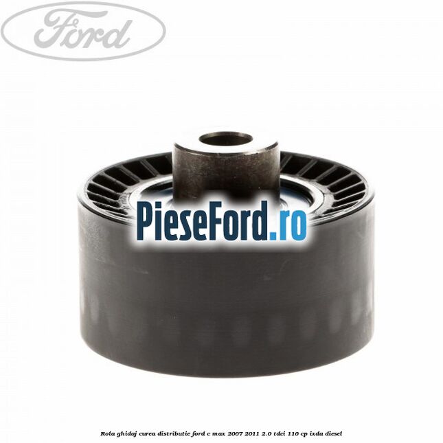 Rola ghidaj curea distributie Ford C-Max 2007-2011 2.0 TDCi 110 cp IXDA diesel
