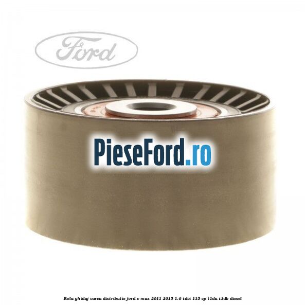 Rola ghidaj curea distributie Ford C-Max 2011-2015 1.6 TDCi 115 cp T1DA, T1DB diesel