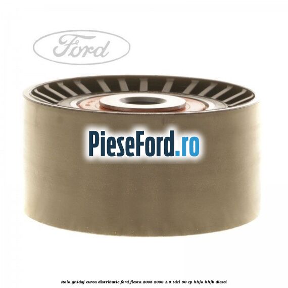 Rola ghidaj curea distributie Ford Fiesta 2005-2008 1.6 TDCi 90 cp Rola ghidaj curea distributie Ford Fiesta 2005-2008 1.6 TDCi 90 cp HHJA, HHJB diesel