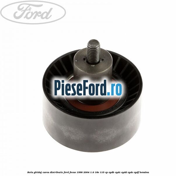 Rola ghidaj, curea distributie Ford Focus 1998-2004 1.8 16V 115 cp EYDB, EYDC, EYDD, EYDE, EYDF benzina