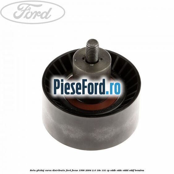 Rola ghidaj, curea distributie Ford Focus 1998-2004 2.0 16V 131 cp Rola ghidaj, curea distributie Ford Focus 1998-2004 2.0 16V 131 cp EDDB, EDDC, EDDD, EDDF benzina