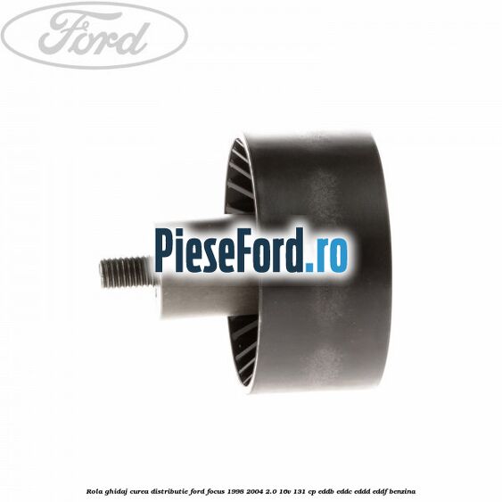Rola ghidaj, curea distributie Ford Focus 1998-2004 2.0 16V 131 cp Rola ghidaj, curea distributie Ford Focus 1998-2004 2.0 16V 131 cp EDDB, EDDC, EDDD, EDDF benzina