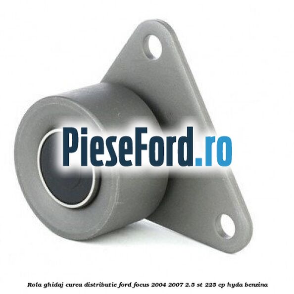 Rola ghidaj curea distributie Ford Focus 2004-2007 2.5 ST 225 cp Rola ghidaj curea distributie Ford Focus 2004-2007 2.5 ST 225 cp HYDA benzina