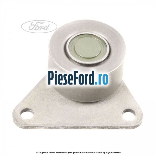 Rola ghidaj curea distributie Ford Focus 2004-2007 2.5 ST 225 cp HYDA benzina