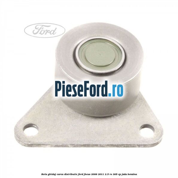 Rola ghidaj curea distributie Ford Focus 2008-2011 2.5 RS 305 cp JZDA benzina