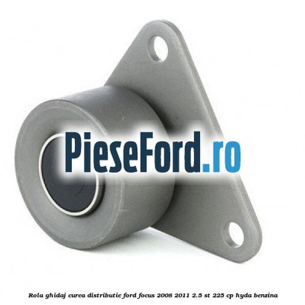 Rola ghidaj curea distributie Ford Focus 2008-2011 2.5 ST 225 cp HYDA benzina