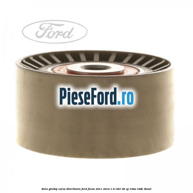 Rola ghidaj curea distributie Ford Focus 2011-2014 1.6 TDCi 95 cp T3DA, T3DB diesel