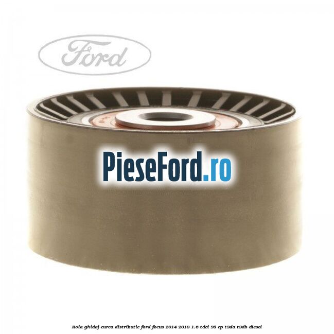 Rola ghidaj curea distributie Ford Focus 2014-2018 1.6 TDCi 95 cp T3DA, T3DB diesel