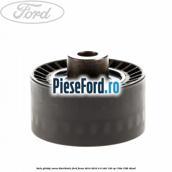 Rola ghidaj curea distributie Ford Focus 2014-2018 2.0 TDCi 150 cp T7DA, T7DB diesel