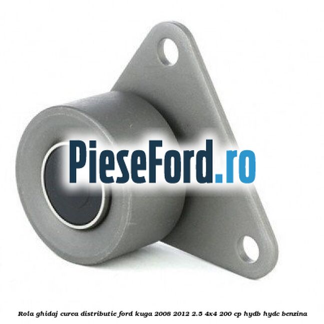 Rola ghidaj curea distributie Ford Kuga 2008-2012 2.5 4x4 200 cp HYDB, HYDC benzina