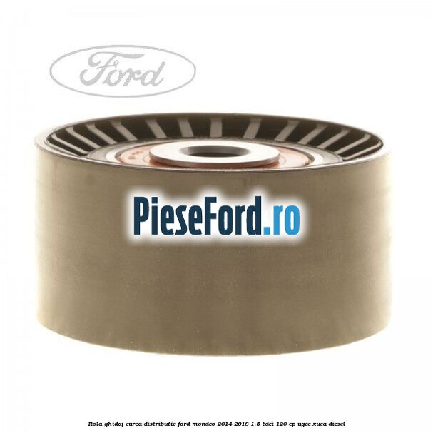 Rola ghidaj curea distributie Ford Mondeo 2014-2018 1.5 TDCi 120 cp UGCC, XUCA diesel