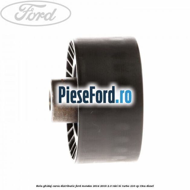 Rola ghidaj curea distributie Ford Mondeo 2014-2018 2.0 TDCi Bi-Turbo 210 cp T9CA diesel