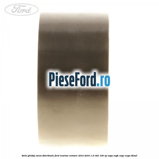 Rola ghidaj curea distributie Ford Tourneo Connect 2013-2018 1.5 TDCi 100 cp XVGA, XVGB, XVGC, XXGA diesel