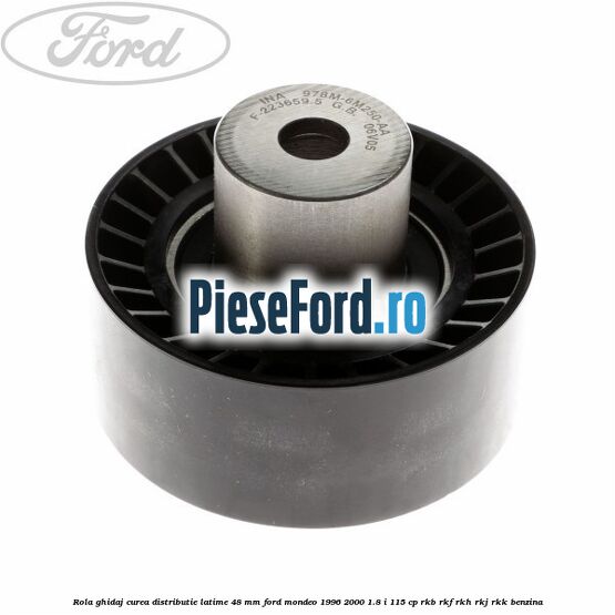 Rola ghidaj curea distributie latime 48 mm Ford Mondeo 1996-2000 1.8 i 115 cp Rola ghidaj curea distributie latime 48 mm Ford Mondeo 1996-2000 1.8 i 115 cp RKB, RKF, RKH, RKJ, RKK benzina