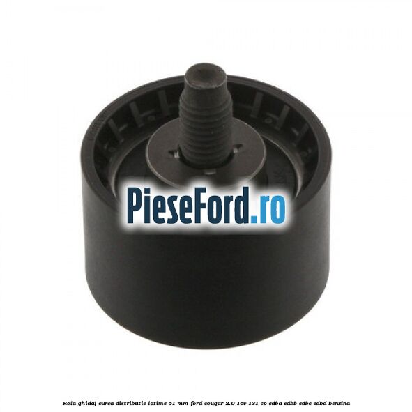 Rola ghidaj curea distributie latime 51 mm Ford Cougar 2.0 16V 131 cp