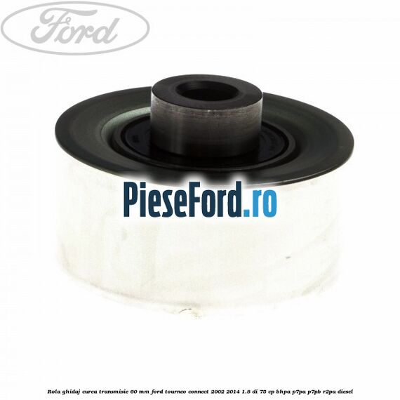 Rola ghidaj curea transmisie 60 mm Ford Tourneo Connect 2002-2014 1.8 Di 75 cp BHPA, P7PA, P7PB, R2PA diesel