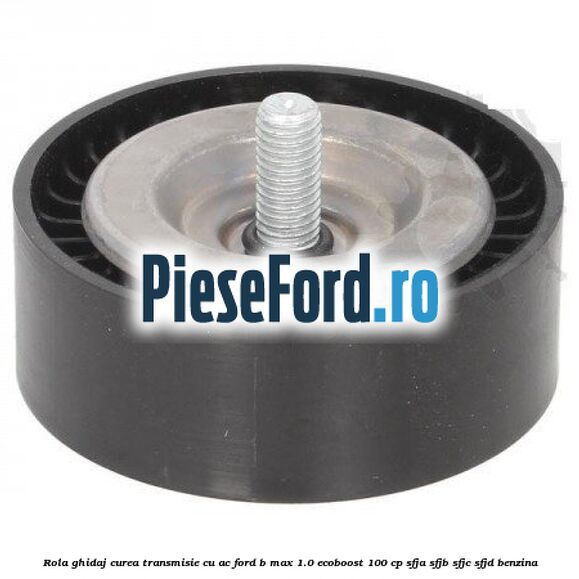 Rola ghidaj, curea transmisie cu AC Ford B-Max 1.0 EcoBoost 100 cp SFJA, SFJB, SFJC, SFJD benzina