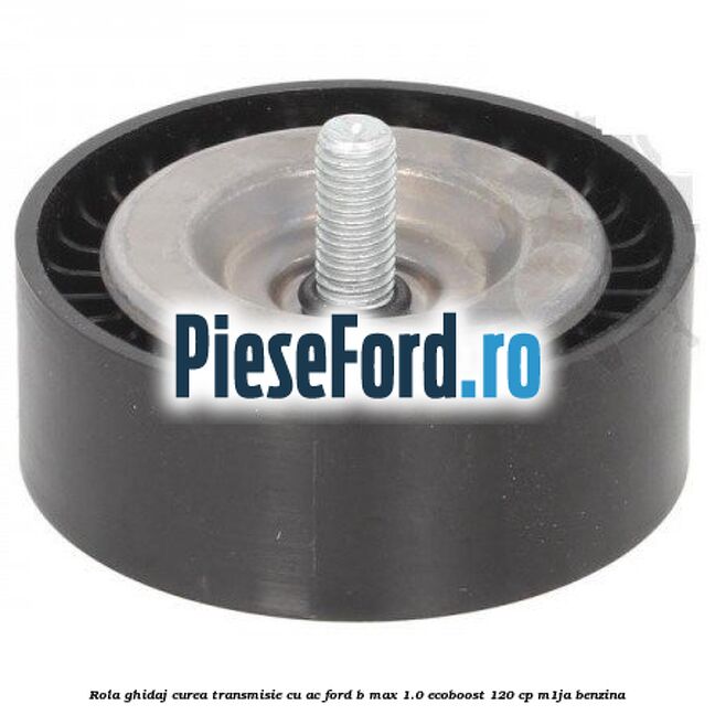 Rola ghidaj, curea transmisie cu AC Ford B-Max 1.0 EcoBoost 120 cp M1JA benzina