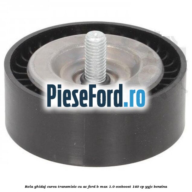 Rola ghidaj, curea transmisie cu AC Ford B-Max 1.0 EcoBoost 140 cp YYJC benzina