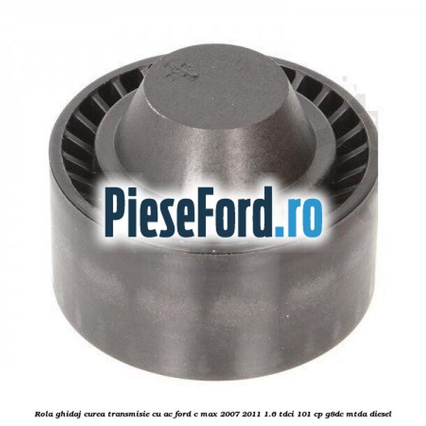 Rola ghidaj curea transmisie cu AC Ford C-Max 2007-2011 1.6 TDCi 101 cp Rola ghidaj curea transmisie cu AC Ford C-Max 2007-2011 1.6 TDCi 101 cp G8DC, MTDA diesel