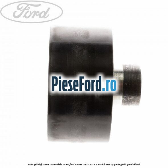 Rola ghidaj curea transmisie cu AC Ford C-Max 2007-2011 1.6 TDCi 109 cp G8DA, G8DB, G8DD diesel
