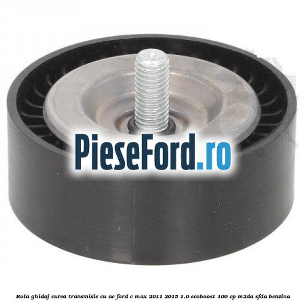 Rola ghidaj, curea transmisie cu AC Ford C-Max 2011-2015 1.0 EcoBoost 100 cp M2DA, SFDA benzina