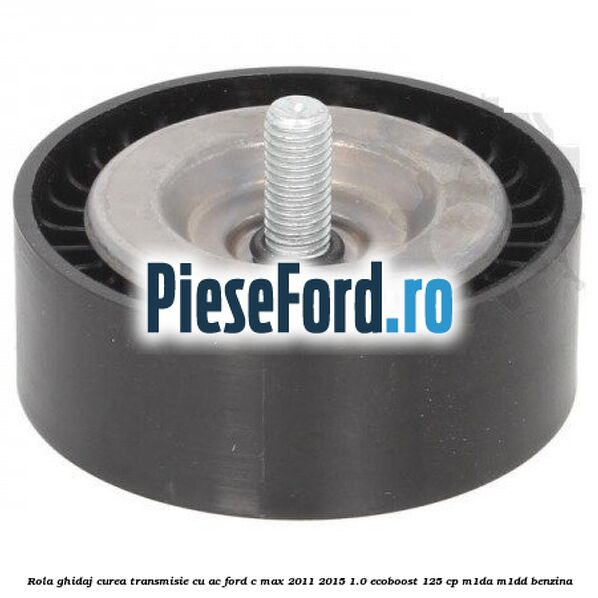 Rola ghidaj, curea transmisie cu AC Ford C-Max 2011-2015 1.0 EcoBoost 125 cp M1DA, M1DD benzina
