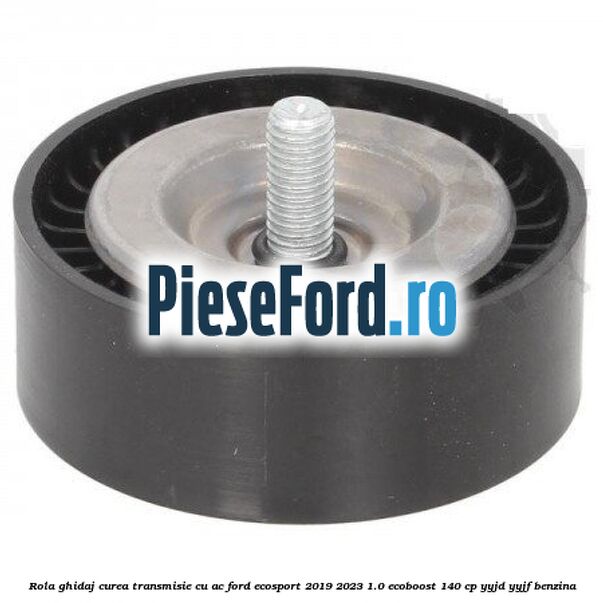Rola ghidaj, curea transmisie cu AC Ford EcoSport 2019-2023 1.0 EcoBoost 140 cp YYJD, YYJF benzina