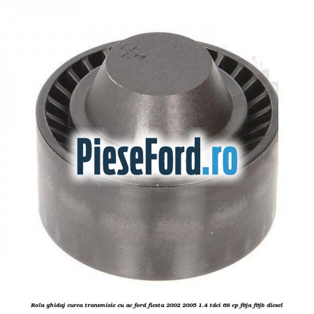 Rola ghidaj curea transmisie cu AC Ford Fiesta 2002-2005 1.4 TDCi 68 cp F6JA, F6JB diesel