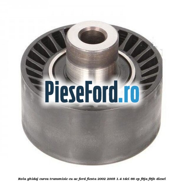 Rola ghidaj curea transmisie cu AC Ford Fiesta 2002-2005 1.4 TDCi 68 cp F6JA, F6JB diesel