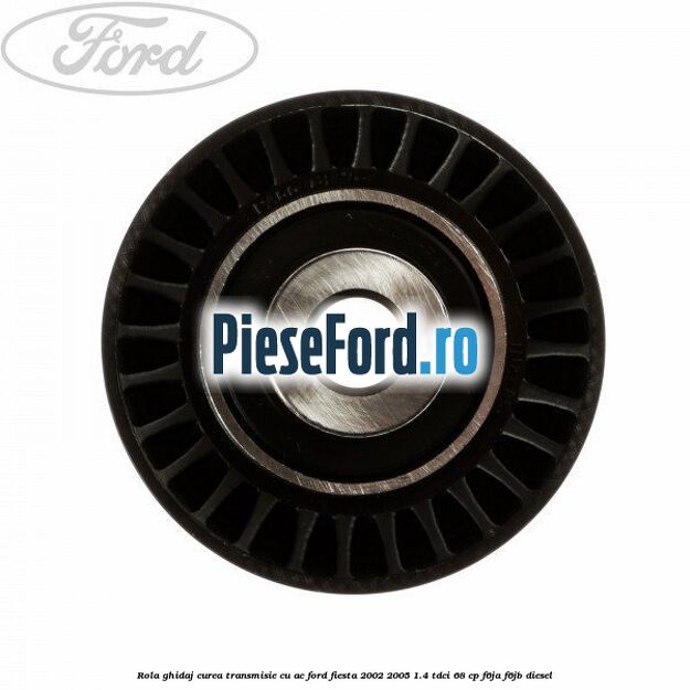 Rola ghidaj curea transmisie cu AC Ford Fiesta 2002-2005 1.4 TDCi 68 cp F6JA, F6JB diesel