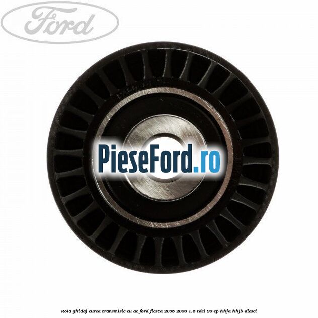 Rola ghidaj curea transmisie cu AC Ford Fiesta 2005-2008 1.6 TDCi 90 cp Rola ghidaj curea transmisie cu AC Ford Fiesta 2005-2008 1.6 TDCi 90 cp HHJA, HHJB diesel